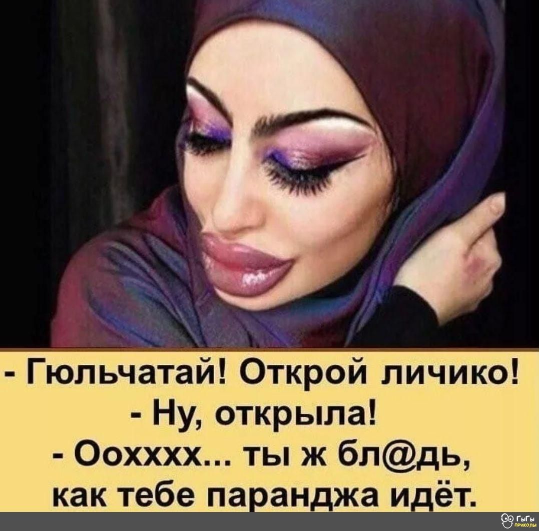 Гюльчатай Открой личико Ну открыла Оохххх ты ж блдь как тебе па ан_