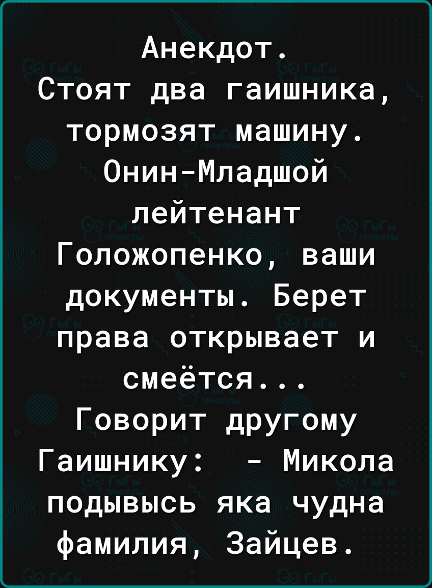 Анекдот Стоят два гаишника тормозят машину Онин Младшой лейтенант Голожопенко ваши документы Берет права открывает и смеётся Говорит другому Гаишнику Микола подывысь яка чудна фамилия Зайцев