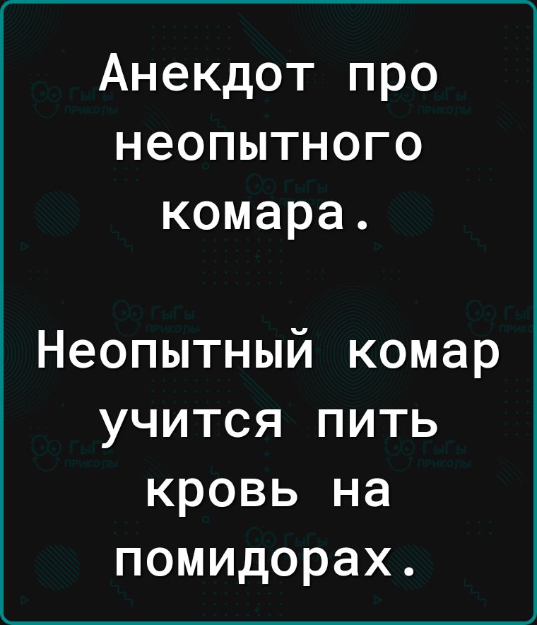 Анекдот про неопытного комара Неопытный комар учится пить кровь на помидорах