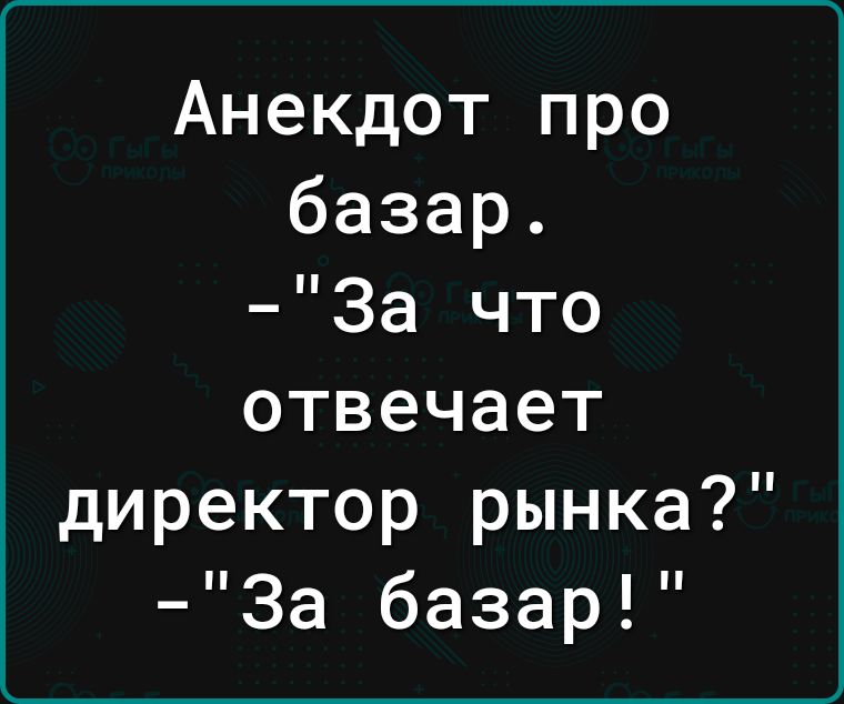 Анекдот про базар За что отвечает директор рынка За базар