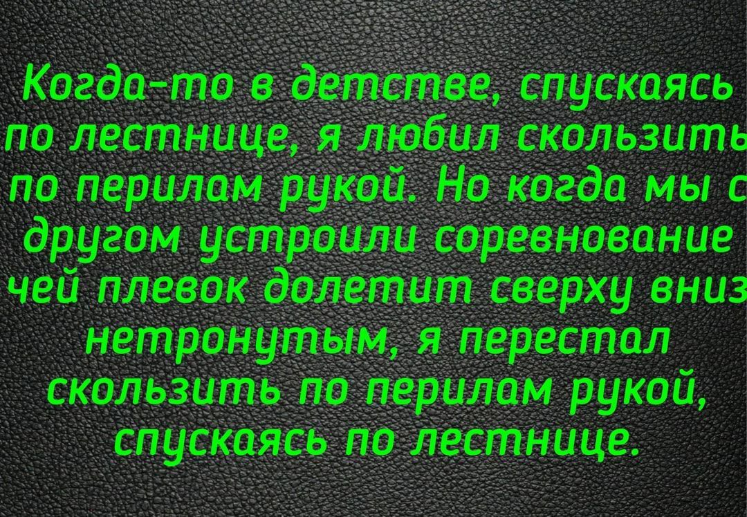 Когдато в детстве спускаясь по лестнице я любил скользить по перилам рукой Но когда мы с другом устроили соревнование чей плевок долетит сверху вниз нетронутым я перестал скользить по перилам рукой спускаясь по лестнице