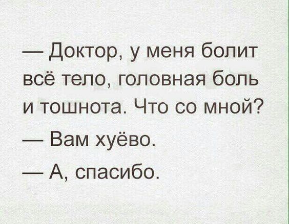 Доктор у меня болит всё тело головная боль и тошнота Что со мной Вам хуёво А спасибо