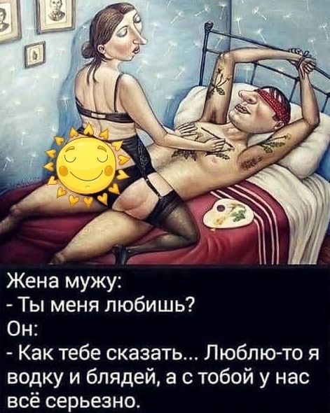Жена мужу Ты меня любишь Он Как тебе сказать Люблю то я водку и блядей а с тобой у нас всё серьезно