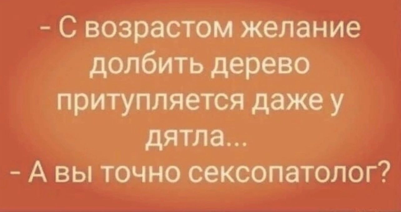 С возрастом желание долбить дерево притупляется даже у дятла А вы точно сексопатолог