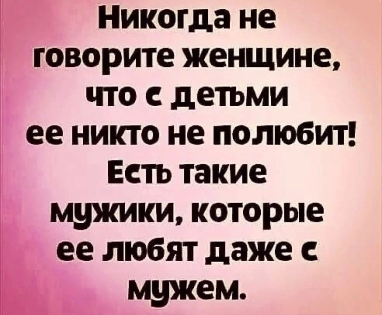 Никогда не говорите женщине то с детьми ее никто не полюбит Есть такие мужики которые ее любят даже с мужем