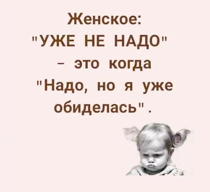 Женское УЖЕ НЕ НАДО это когда Надо но я уже обиделась