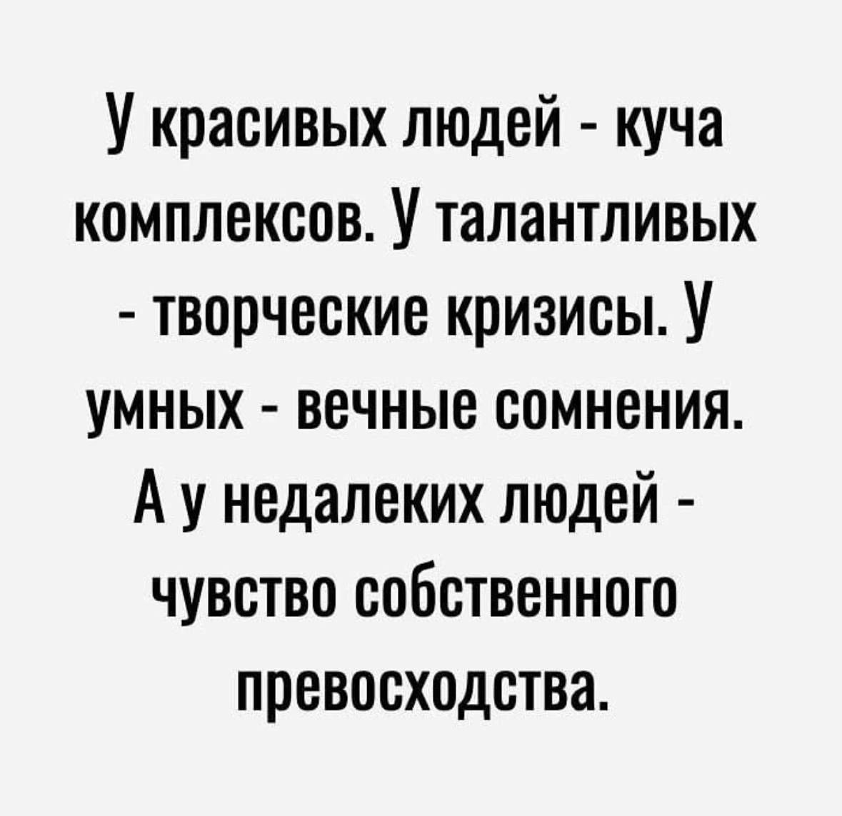 У красивых людей куча комплексов У талантливых творческие кризисы У умных вечные сомнения А у недалеких людей чувство собственного превосходства