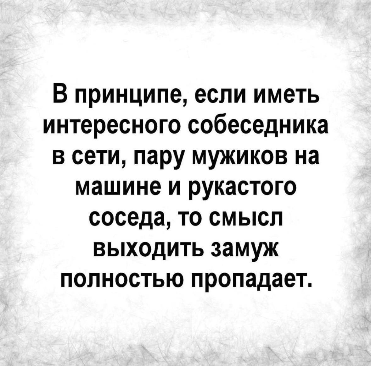 В принципе если иметь интересного собеседника в сети пару мужиков на машине и рукастого соседа то смысл выходить замуж полностью пропадает