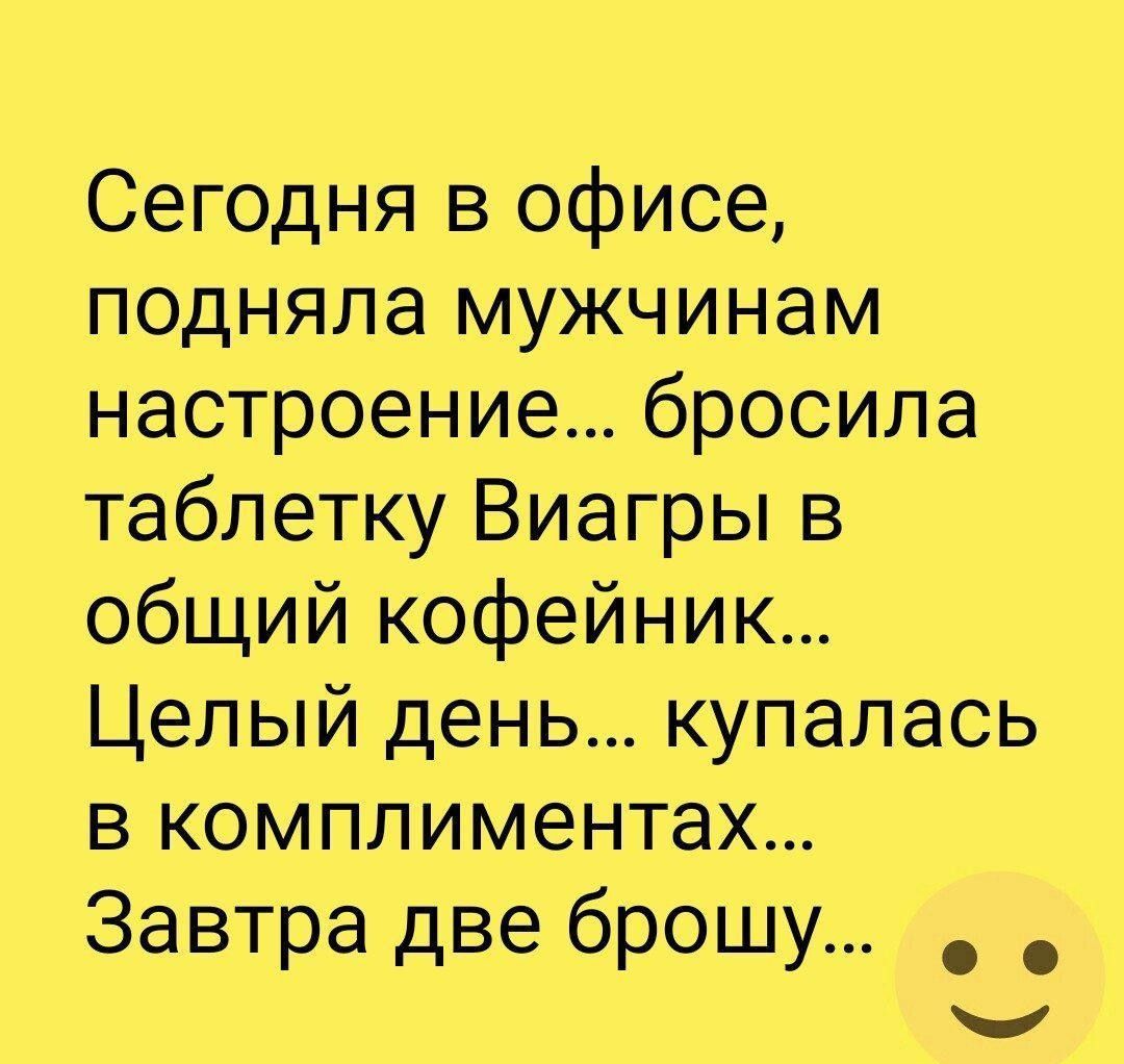 Сегодня в офисе подняла мужчинам настроение бросила таблетку Виагры в общий кофейник Целый день купалась в комплиментах Завтра две брошу