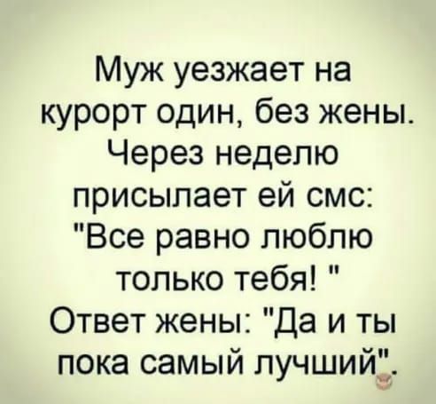 Муж уезжает на курорт один без жены Через неделю присылает ей смс Все равно люблю только тебя Ответ жены Да и ты пока самый лучший