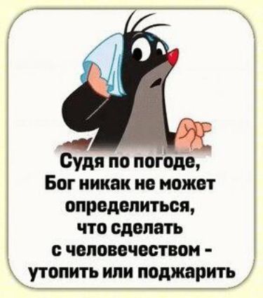 Судя по погоде Бог никак не может определиться что сделать с человечеством утопить или померить