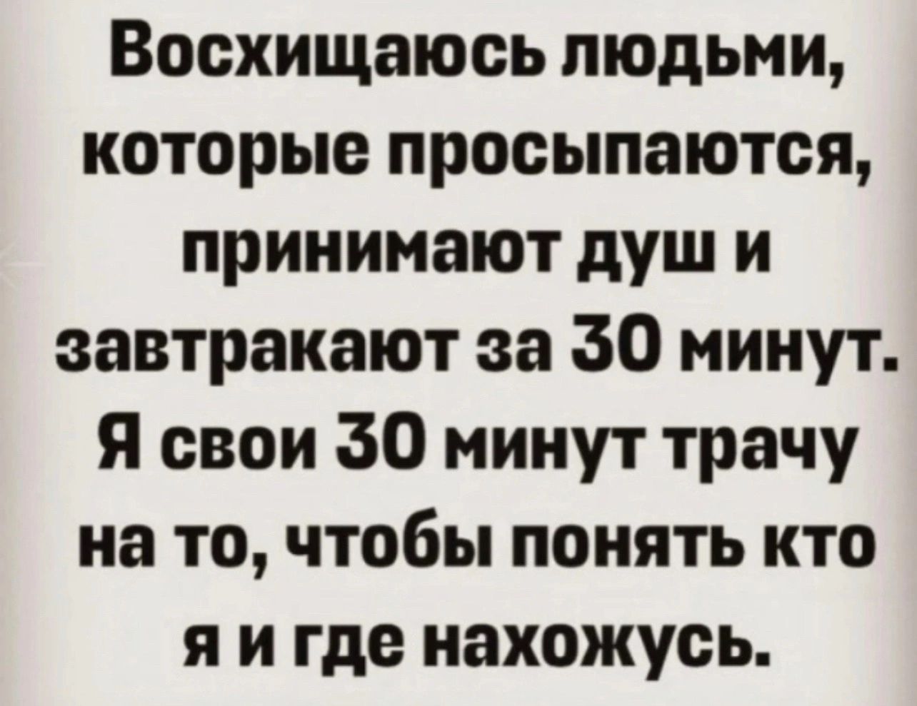 Восхищаюсь людьми которые просыпаются принимают душ и завтракают за 30 минут Я свои 30 минут трачу на то чтобы понять кто я и где нахожусь