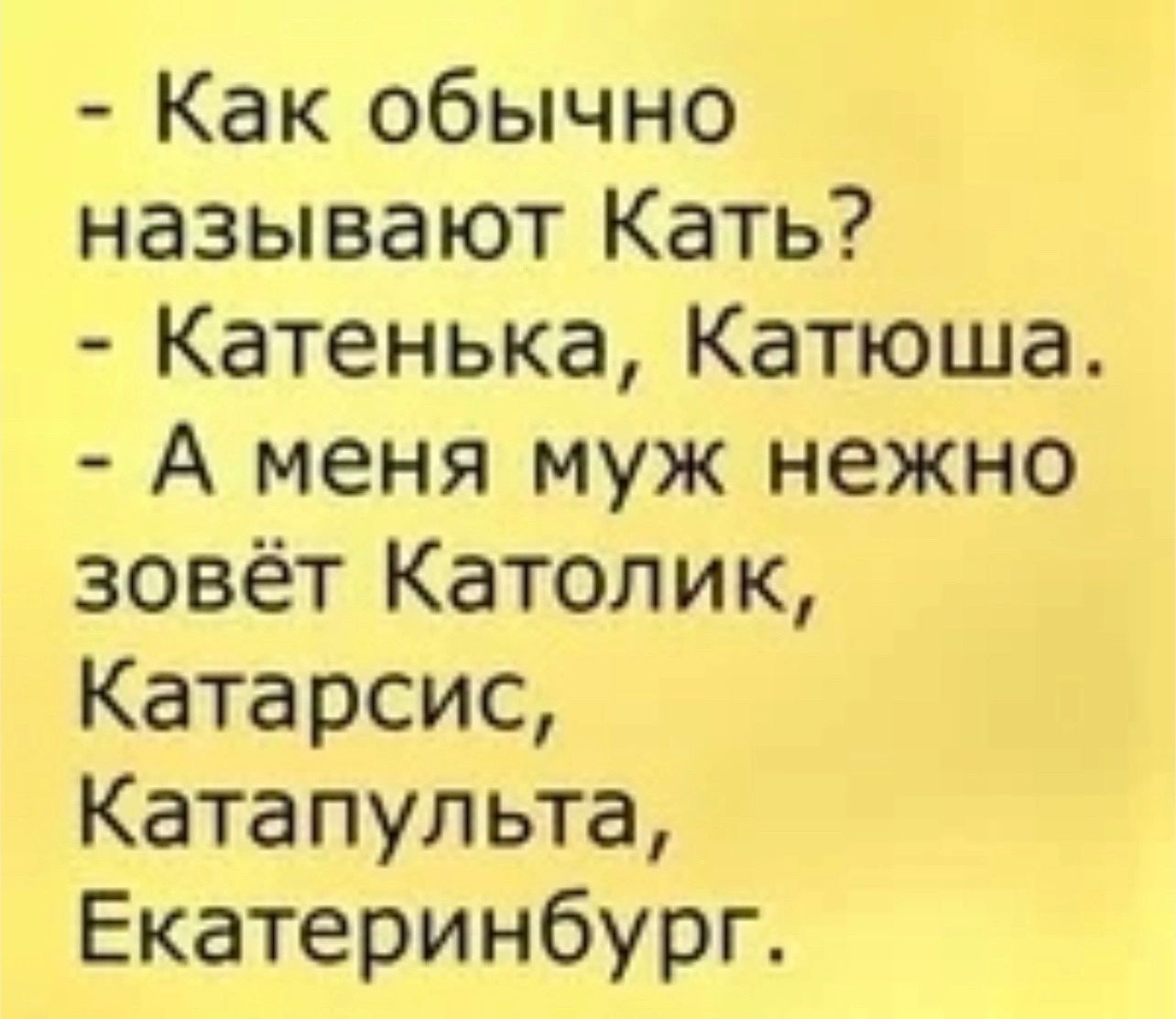 Как обычно называют Кать Катенька Катюша А меня муж нежно зовёт Католик Катарсис Катапульта Екатеринбург