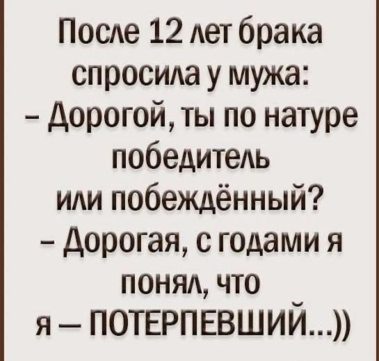 После 12 лет брака спросида у мужа Дорогой ты по натуре победитель иди побеждённый Дорогая с годами я понял что я _ потыэпввший