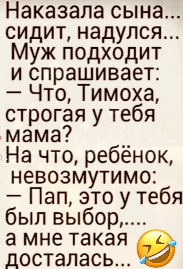 Наказала сына сидит надулся Муж подходит и спрашивает Что Тимоха строгая у тебя мама __ На что ребенок невозмутимо Пап это у тебя был выбор а мне такая досталась