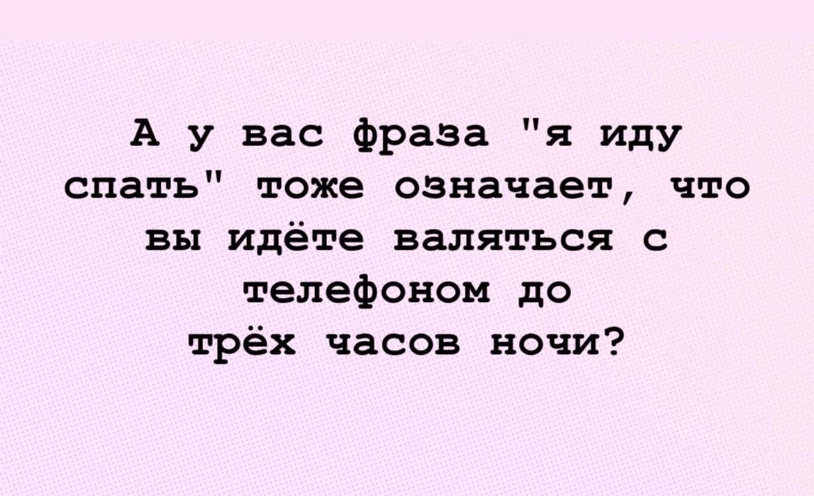 А у вас Фраза я иду спать тоже означает что вы идёте валяться с телефоном до трёх часов ночи