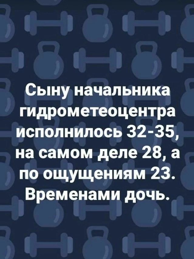 Сыну начальника гидрометеоцентра исполнилось 32 35 на самом деле 28 а по ощущениям 23 Временами дочь