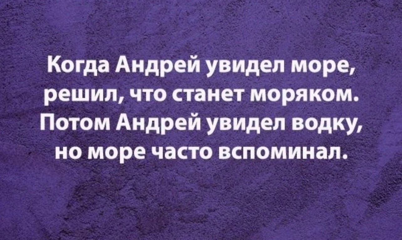 Когда Андрей увидел море решил что станет моряком Потом Андрей увидел водку но море часто вспоминал