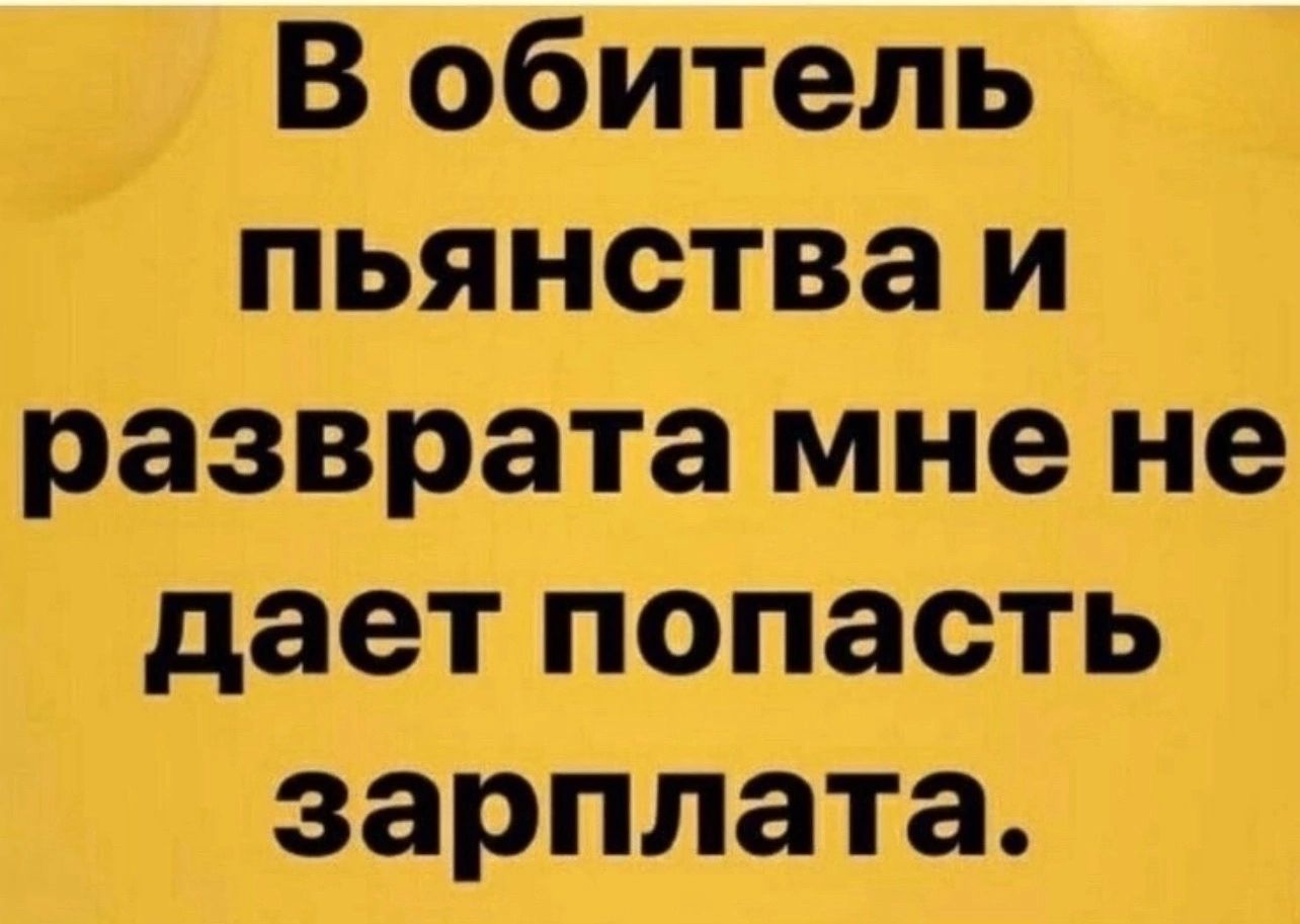 В обитель пьянства и разврата мне не дает попасть зарплата т