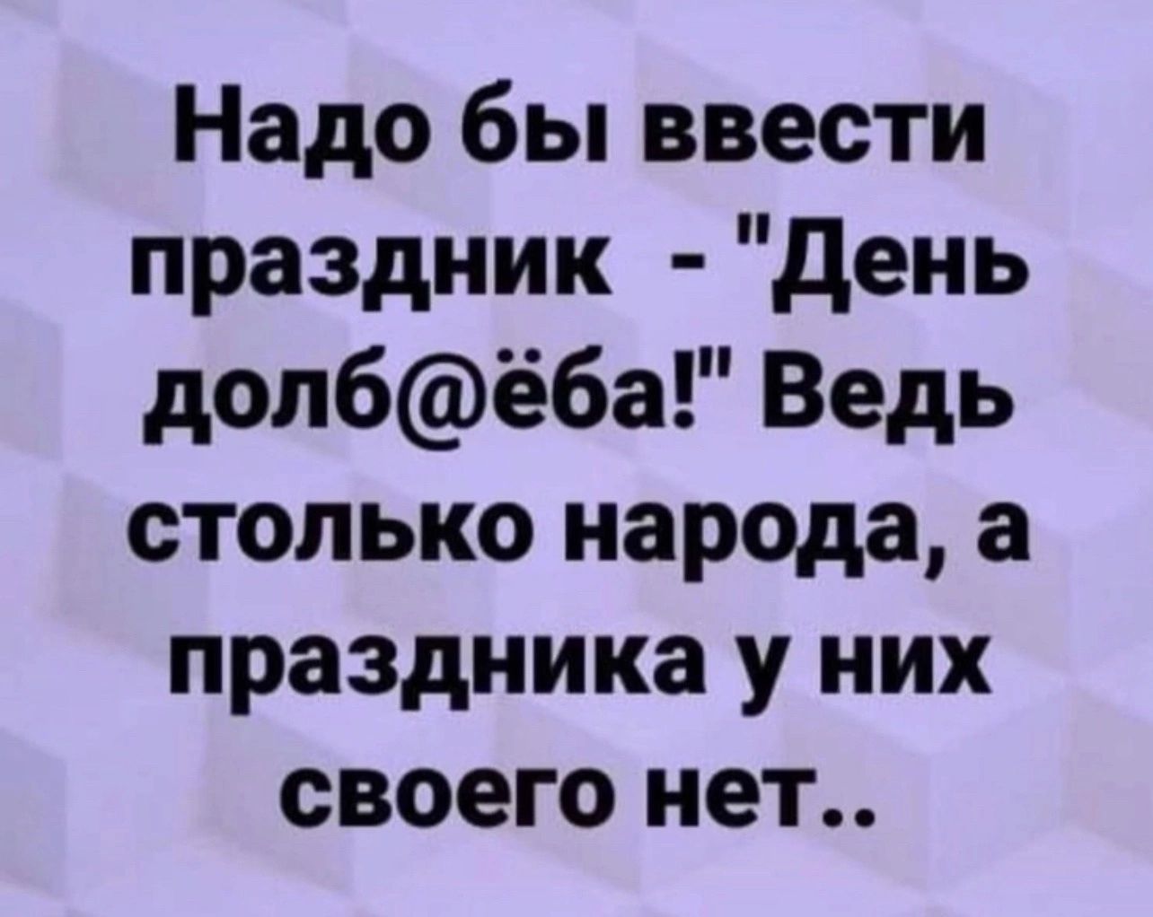 Надо бы ввести праздник День долбёба Ведь столько народа а праздника у них своего нет