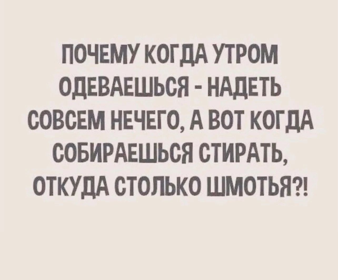 ПОЧЕМУ КОГДА УТРОМ ОДЕВАЕШЬСЯ НАДЕТЬ СОВСЕМ НЕЧЕГО А ВОТ КОГДА СОБИРАЕШЬСЯ СТИРАТЬ ОТКУДА СТОЛЬКО ШМОТЬЯ