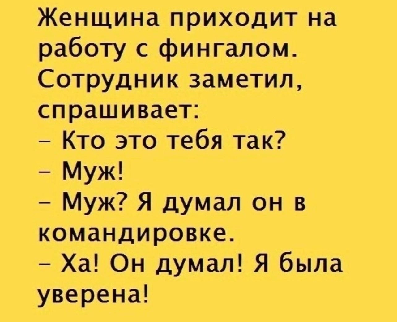 Женщина приходит на работу с фингалом Сотрудник заметил спрашивает Кто это тебя так Муж Муж Я думал он в командировке Ха Он думал Я была уверена