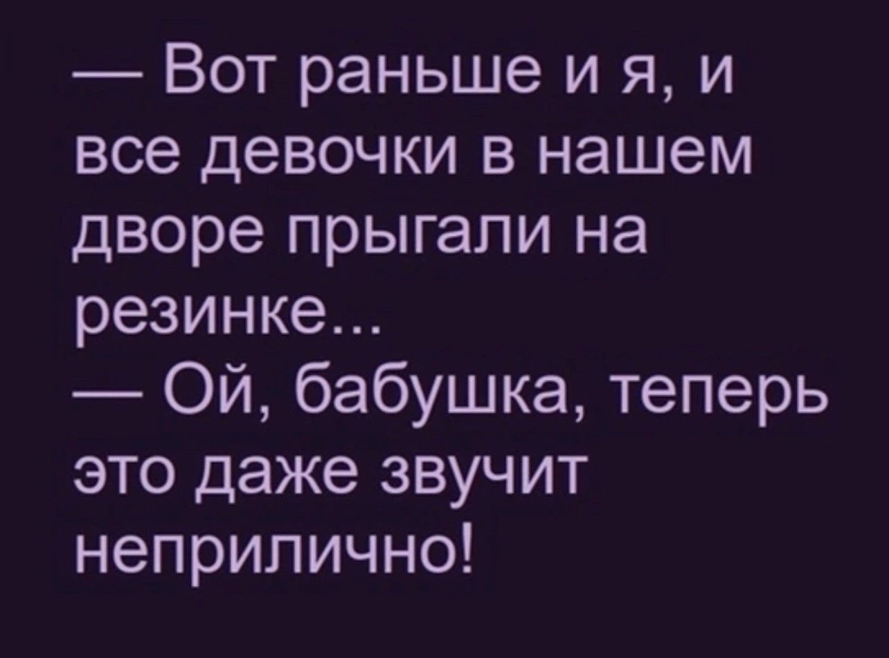 Вот раньше и я и все девочки в нашем дворе прыгали на резинке Ой бабушка теперь это даже звучит неприлично