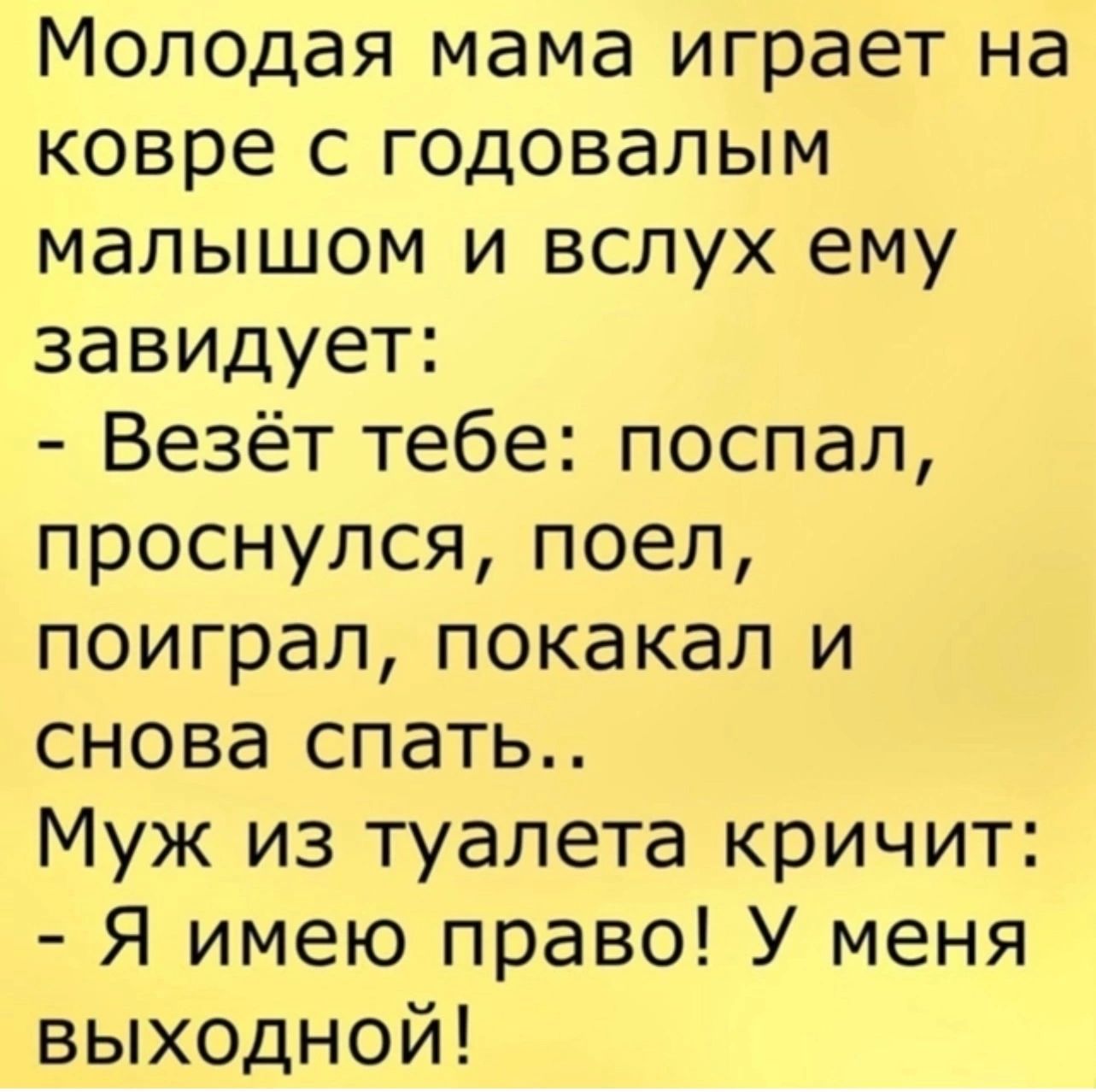 Молодая мама играет на ковре с годовалым малышом и вслух ему завидует Везёт тебе поспал проснулся поел поиграл покакал и снова спать Муж из туалета кричит Я имею право У меня выходной