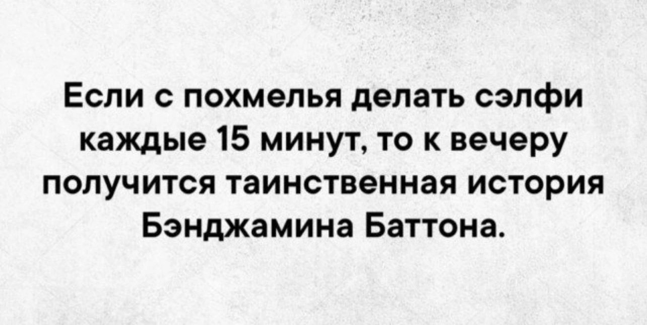 Если с похмелья делать сэлфи каждые 15 минут то к вечеру получится таинственная история Бэнджамина Баттона