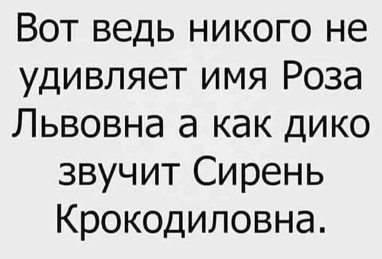 Вот ведь никого не удивляет имя Роза Львовна а как дико звучит Сирень Крокодиловна