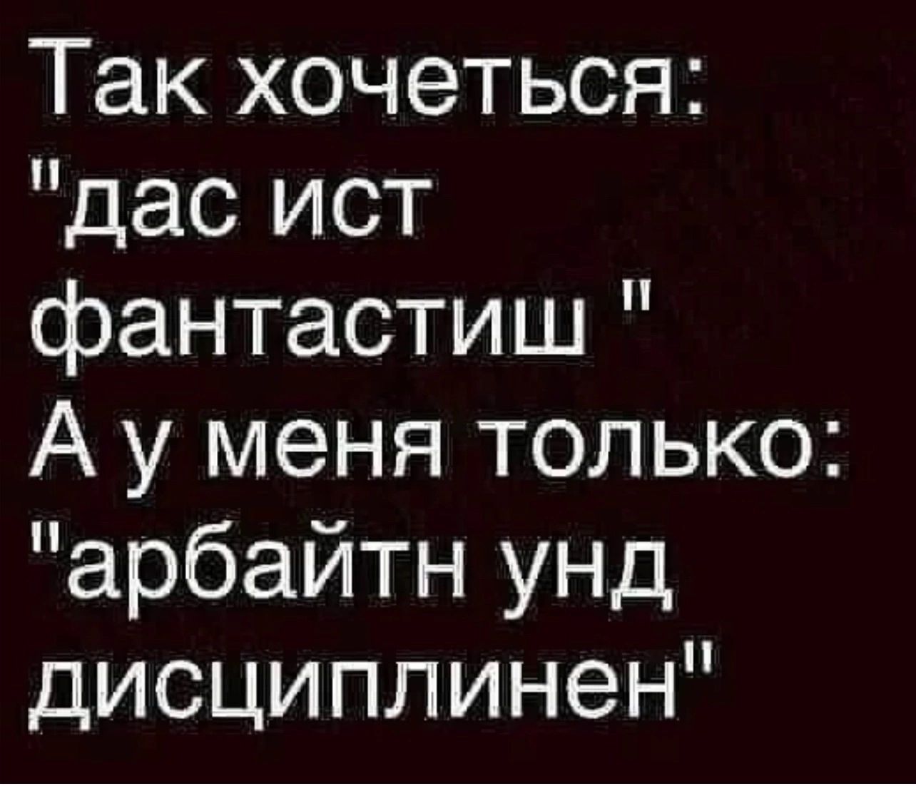 Так хочеться дас ист фантастиш А у меня только арбайтн унд дисциплинен