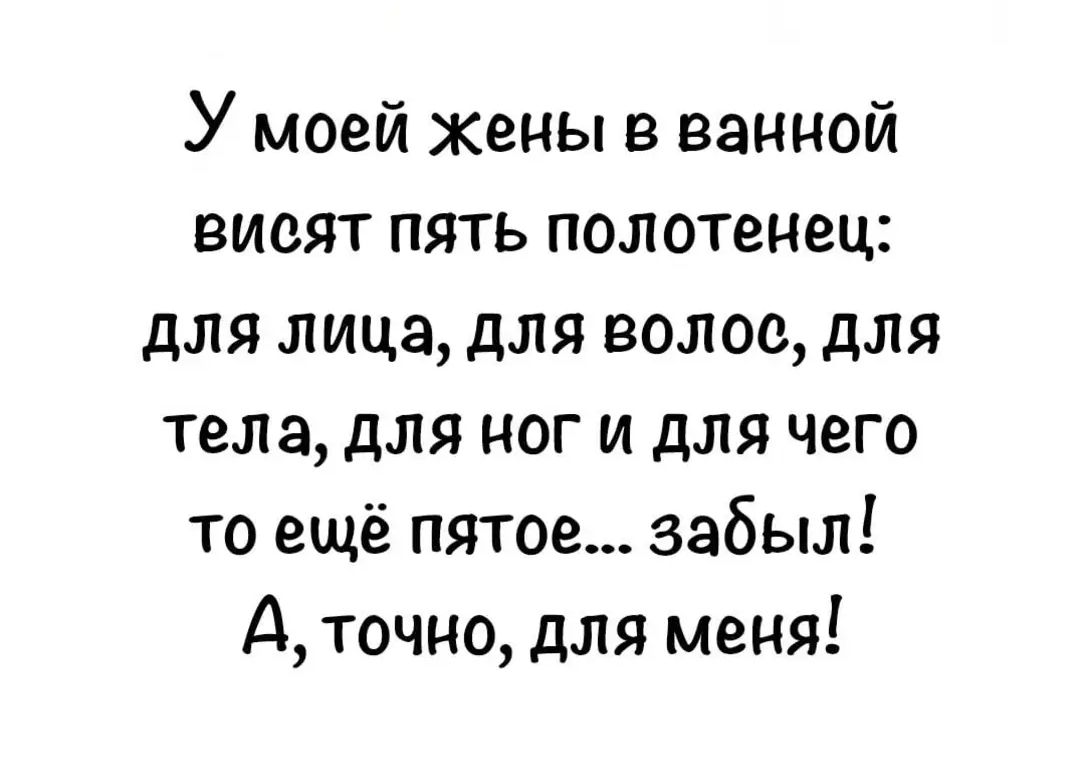 У моей жены в ванной висят пять полотенец для лица для волос для тела для ног и для чего то ещё пятое забыл А точно для меня