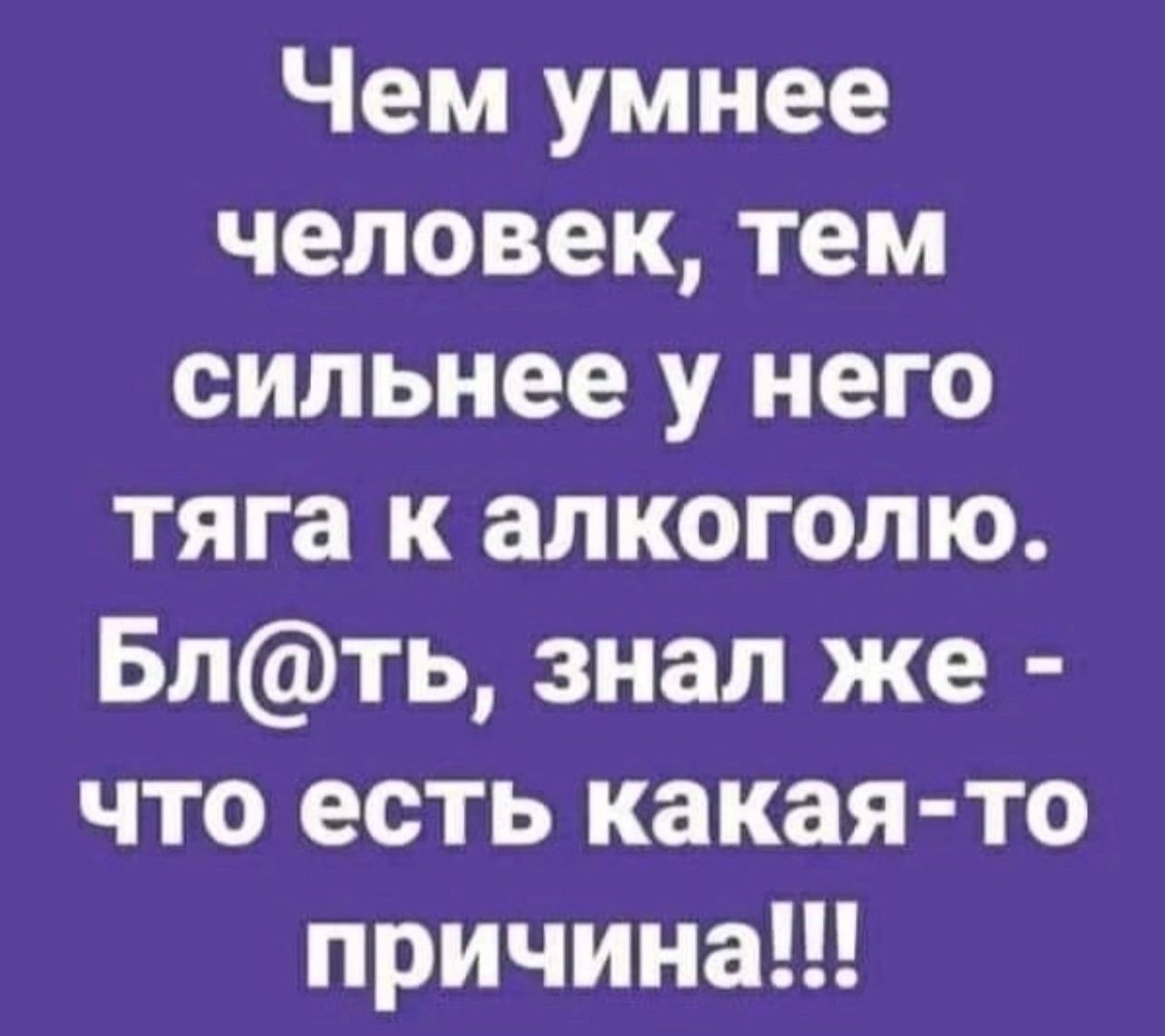 Чем умнее человек тем сильнее у него тяга к алкоголю Блть знал же что есть какая то причина