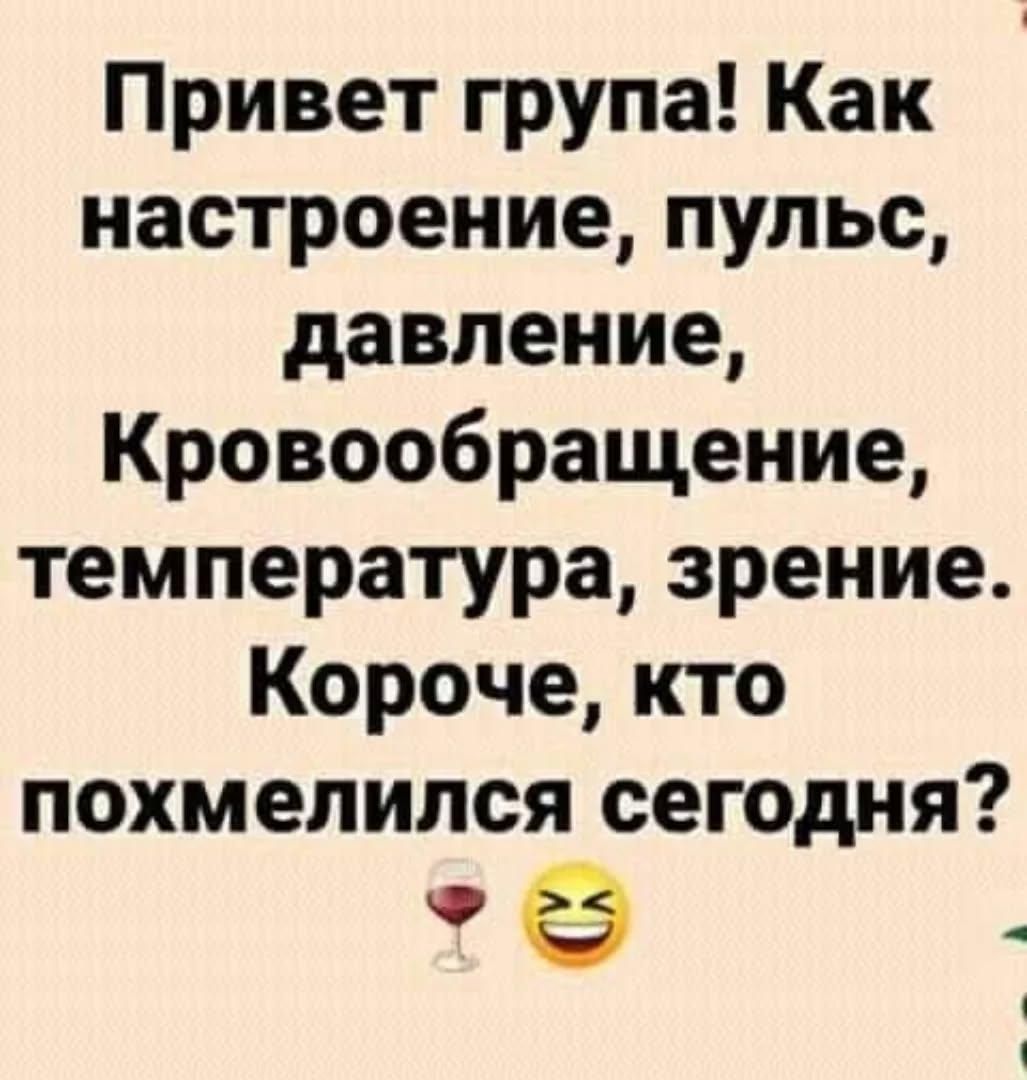 Привет група Как А настроение пульс давление Кровообращение температура зрение Короче кто похмелился сегодня ое я