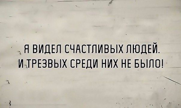 Я ВИДЕЛ СЧАСТЛИВЫХ ЛЮДЕЙ И ТРЕЗВЫХ СРЕДИ НИХ НЕ БЫЛО