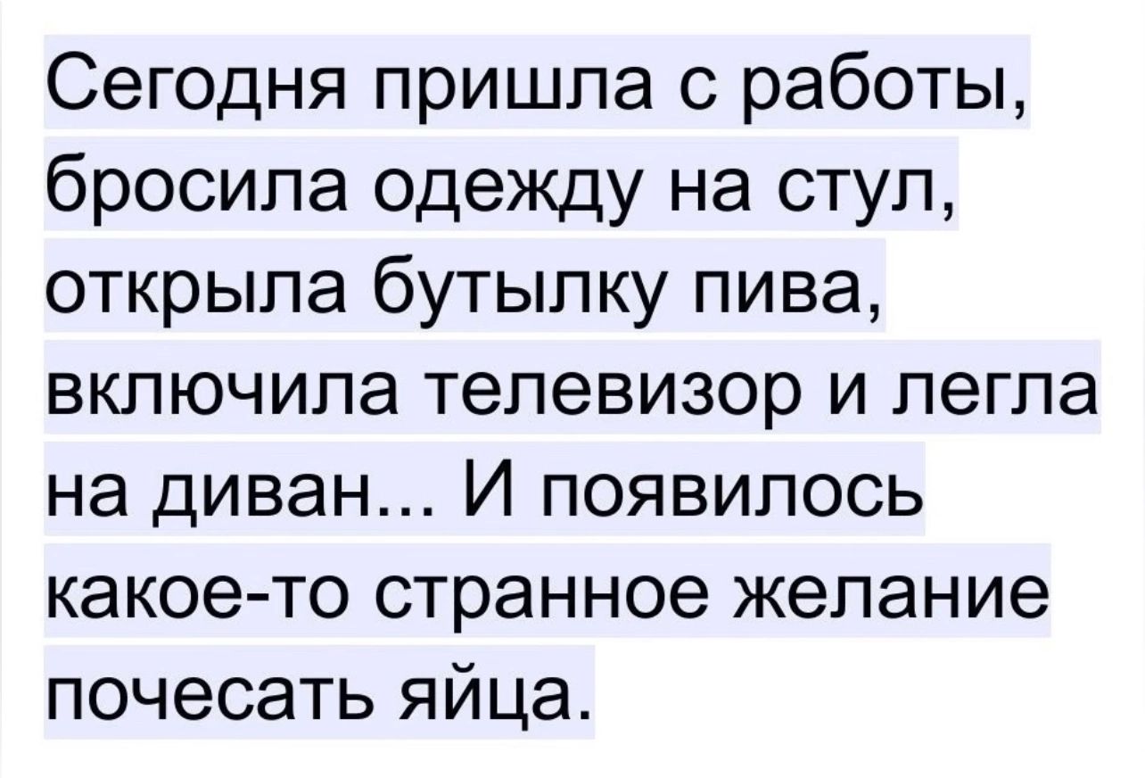 Сегодня пришла с работы бросила одежду на стул открыла бутылку пива включила телевизор и легла на диван И появилось какое то странное желание почесать яйца