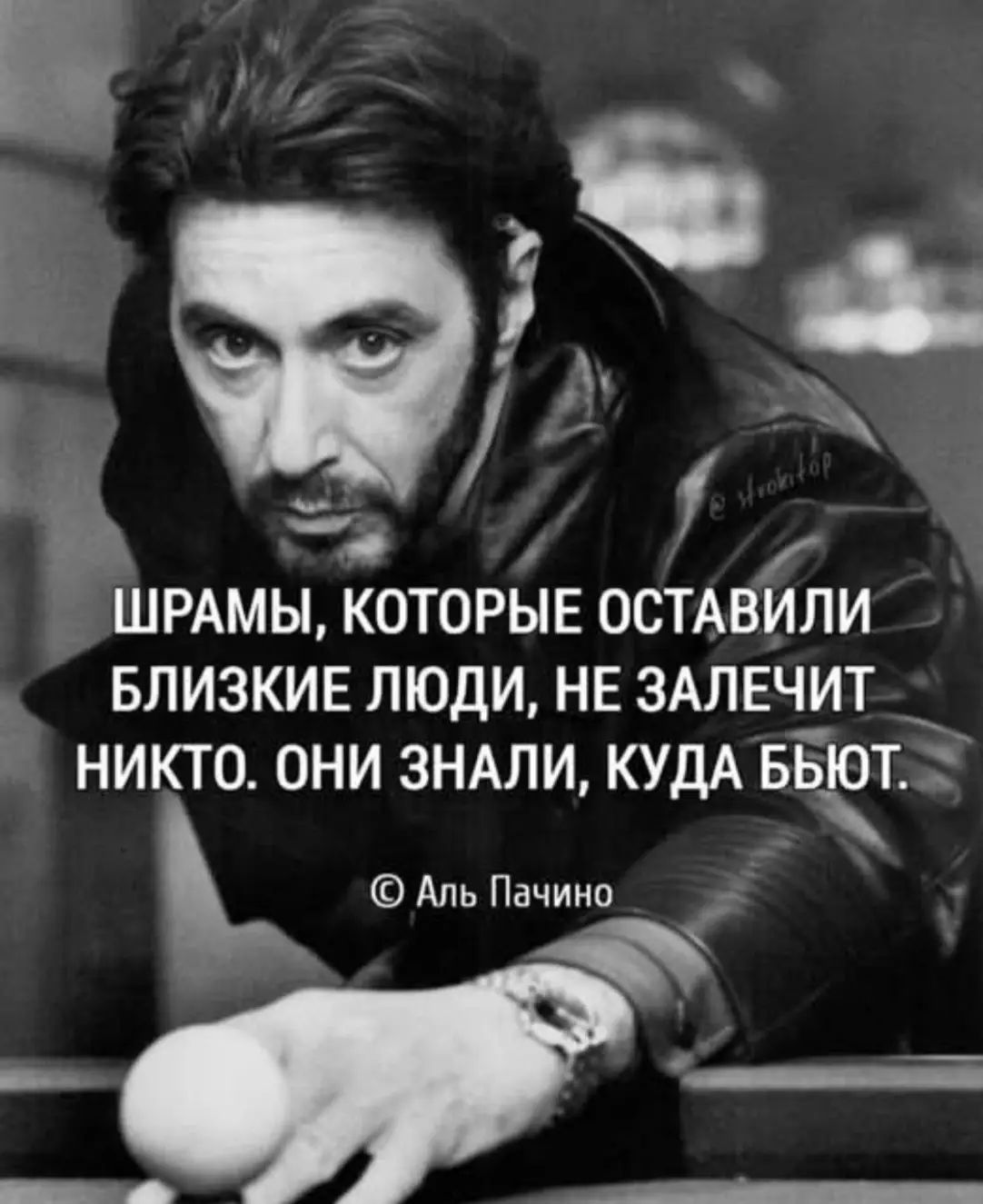 Шрамы, которые оставили близкие люди, не залечит никто. Они знали, куда бьют.
© Аль Пачино