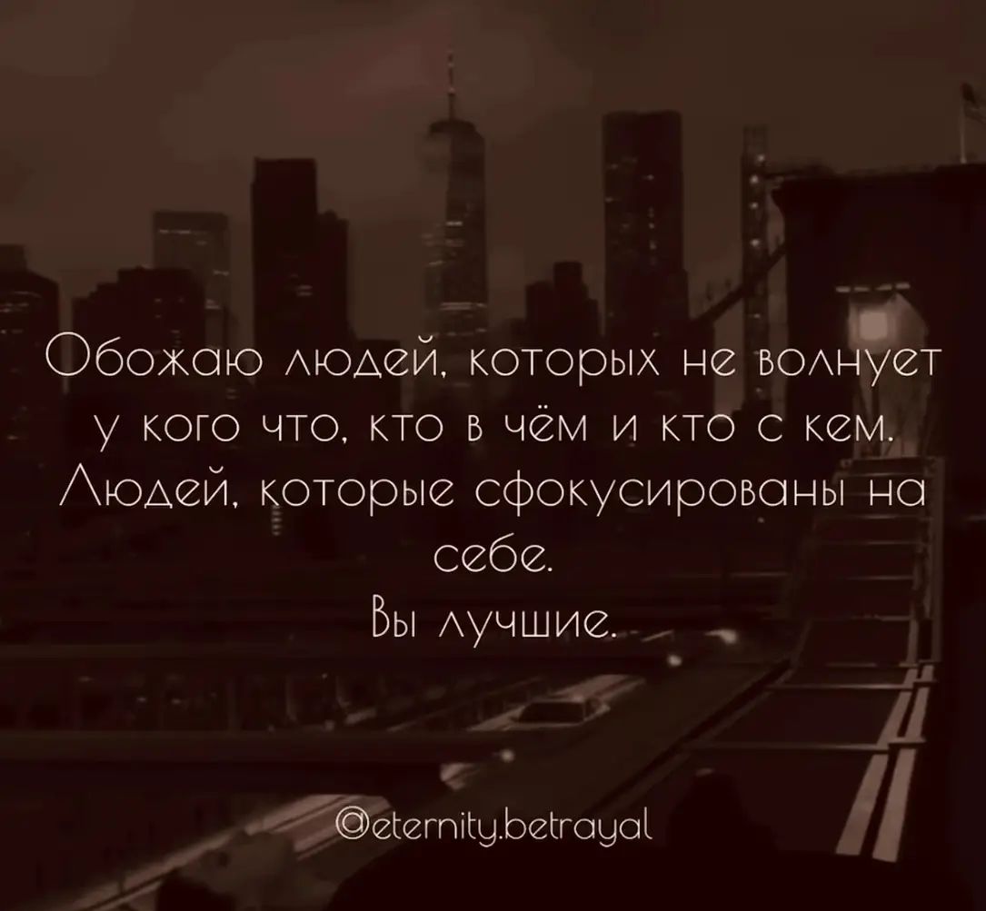 Обожаю людей, которых не волнует у кого что, кто в чём и кто с кем. Людей, которые сфокусированы на себе. Вы лучшие.