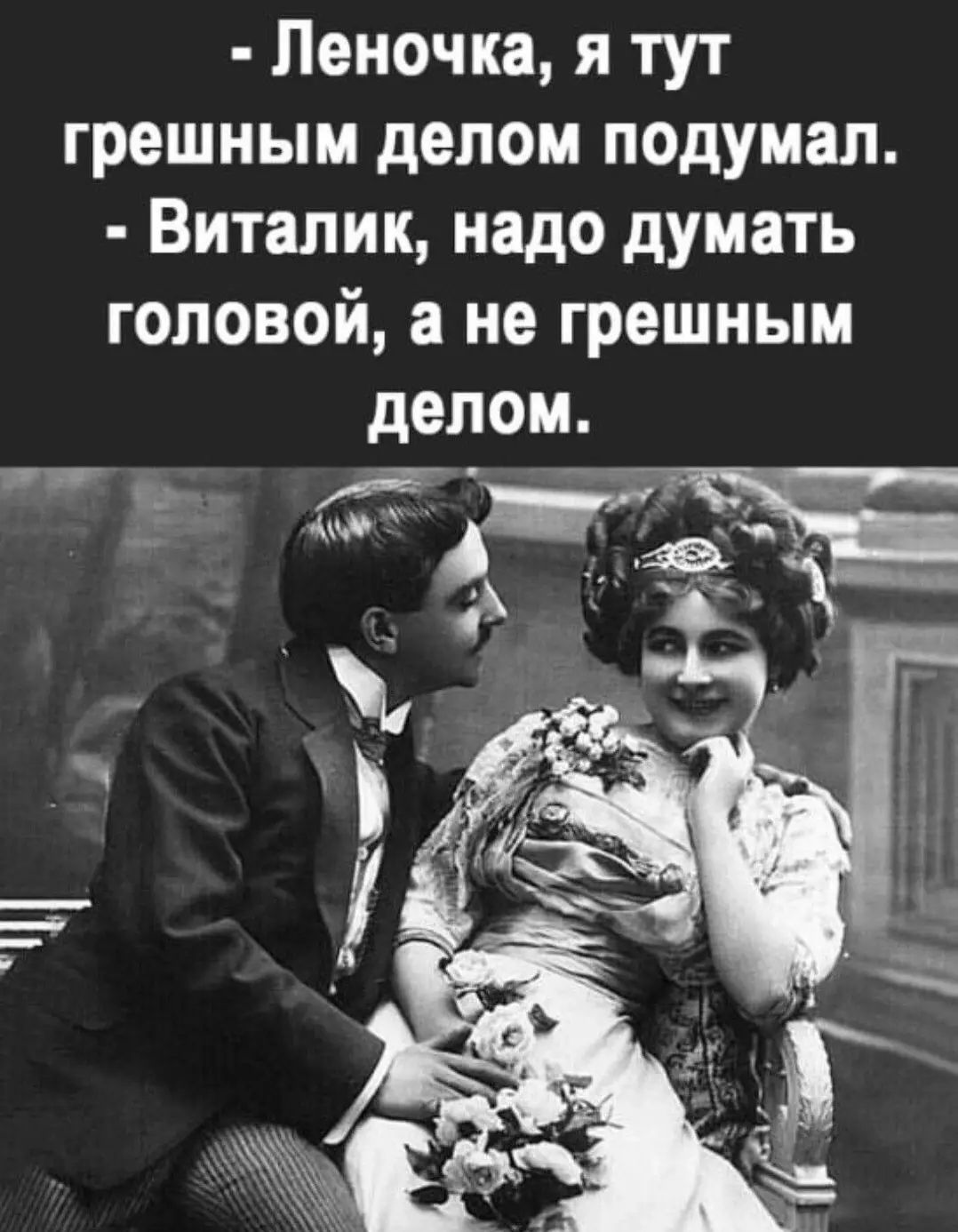 - Леночка, я тут грешным делом подумал. - Виталик, надо думать головой, а не грешным делом.
