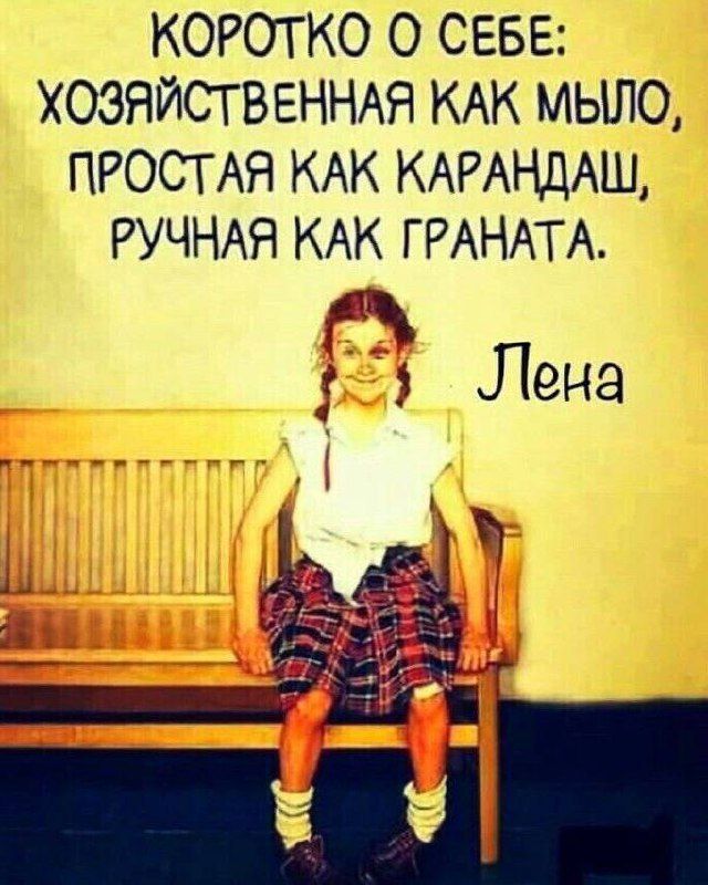 Коротко о себе: хозяйственная как мыло, простая как карандаш, ручная как граната.
Лена