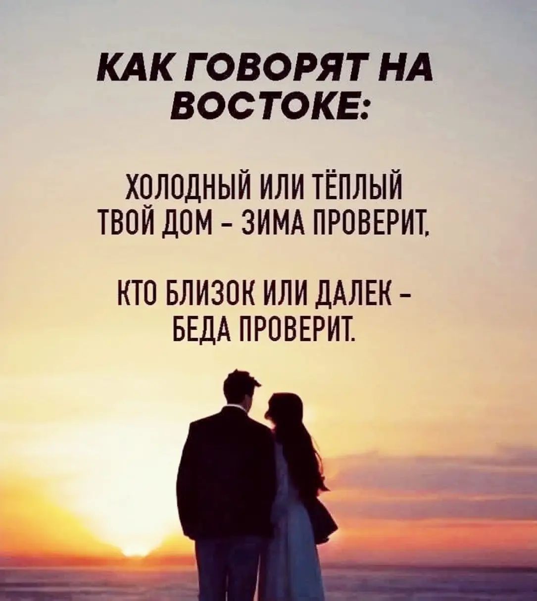 КАК ГОВОРЯТ НА ВОСТОКЕ: ХОЛОДНЫЙ ИЛИ ТЁПЛЫЙ ТВОЙ ДОМ – ЗИМА ПРОВЕРИТ, КТО БЛИЗОК ИЛИ ДАЛЕК – БЕДА ПРОВЕРИТ.