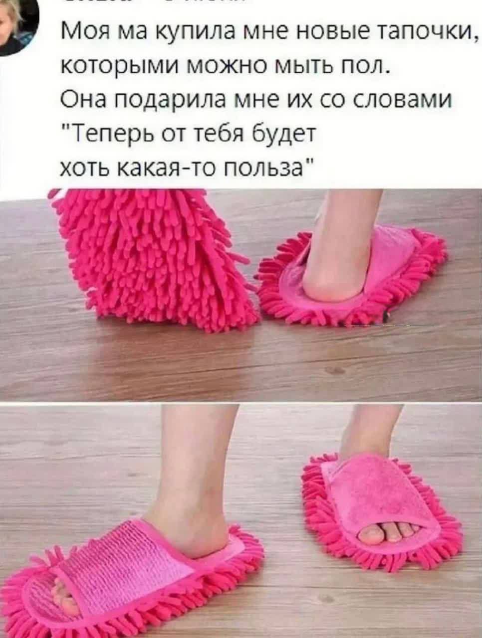 Моя ма купила мне новые тапочки, которыми можно мыть пол. Она подарила мне их со словами 