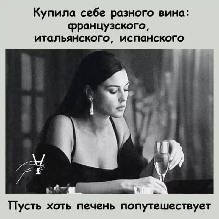 Купила себе разного вина: французского, итальянского, испанского
Пусть хоть печень попутешествует