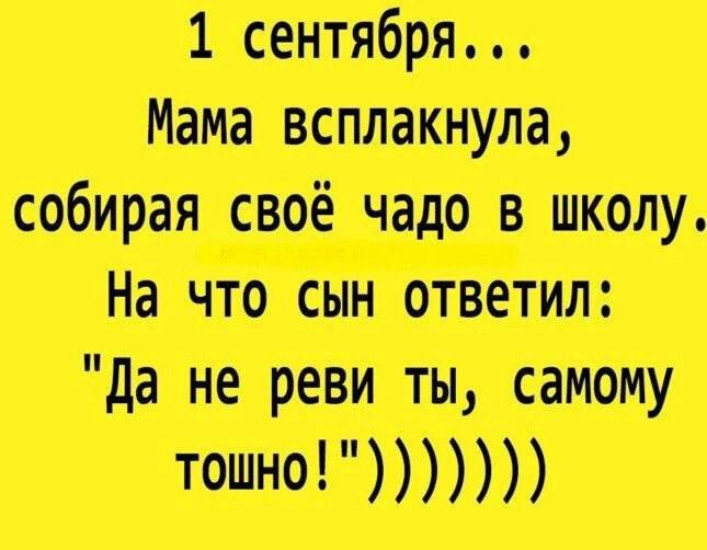 1 сентября...
Мама всплакнула, собирая своё чадо в школу.
На что сын ответил: 