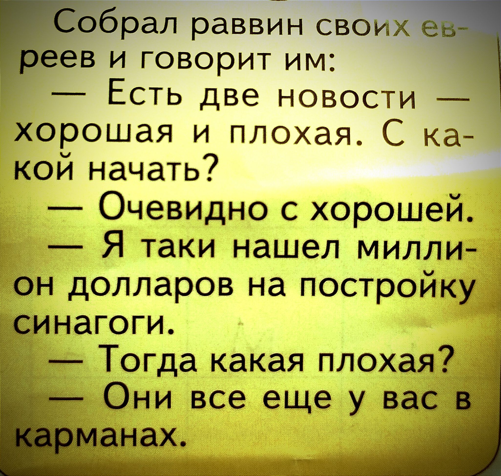 рал раввин СВОИ А в и говорит им Есть две новости хорошая и плохая С ка кой начать Очевидно с хорошей г Я таки нашел милли он долларов на постройку нагоги Тогда какая плохая Они все еще у вас