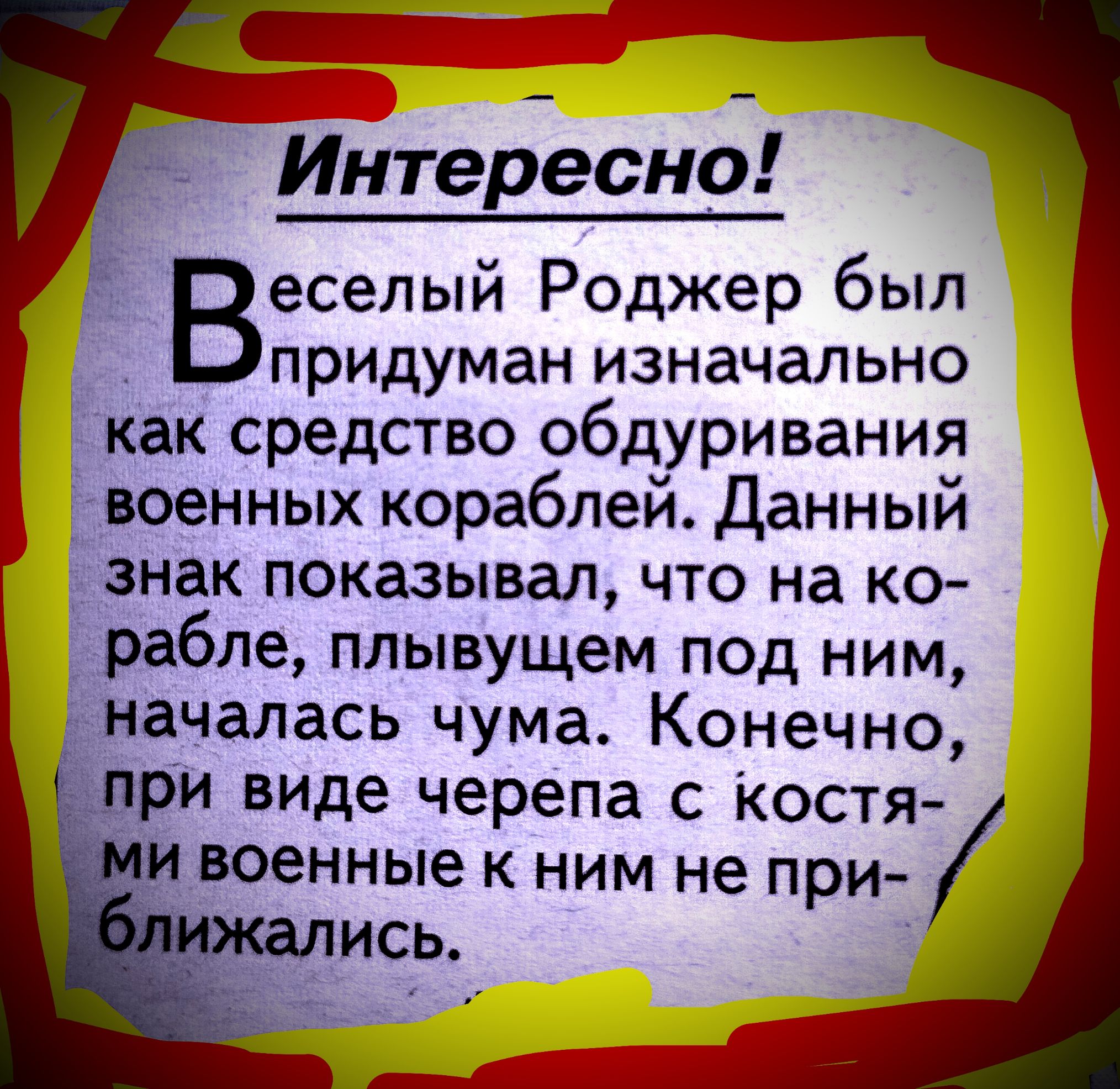 Интересно Веселый Роджер был придуман изначально как средство обдуривания і военных кораблей Данный знак показывал что на ко рабле плывущем под ним цначалась чума Конечно _ и виде черепа с Костя _военные к ним не при ись