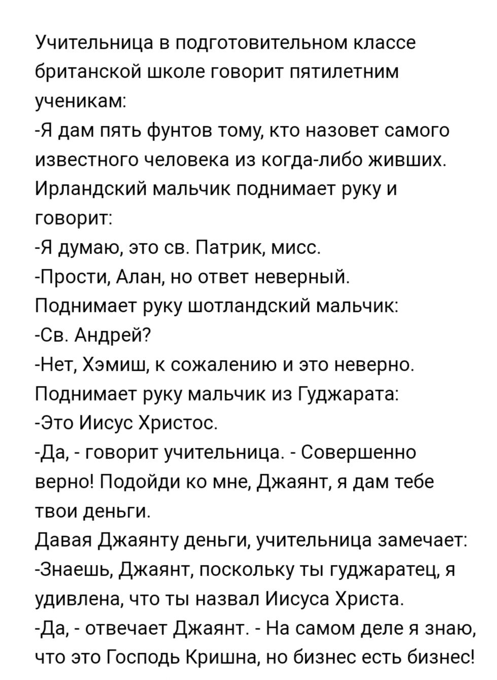 Учительница в подготовительном классе британской школе Говорит пятилетним ученикам Я дам лять Фунтов тому кто назовет самого известного человека из когда либо живших Ирландский мальчик поднимает руку и говорит Я думаю это св Патрик мисс Прости Алан но ответ неверный Поднимает руку шотландский мальчик Са Андрей7 Нет Хэмиш к сожалению и это неверно Поднимает руку мальчик из Гуджарата Это Иисус Христ