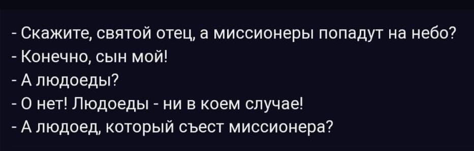 Скажите святой отец 3 миссионеры попадут на небс7 Конечно сын мой АЛЮДПЕДЫ о нет людоеды ни в коем случае А людоед котрый съест миссионеры