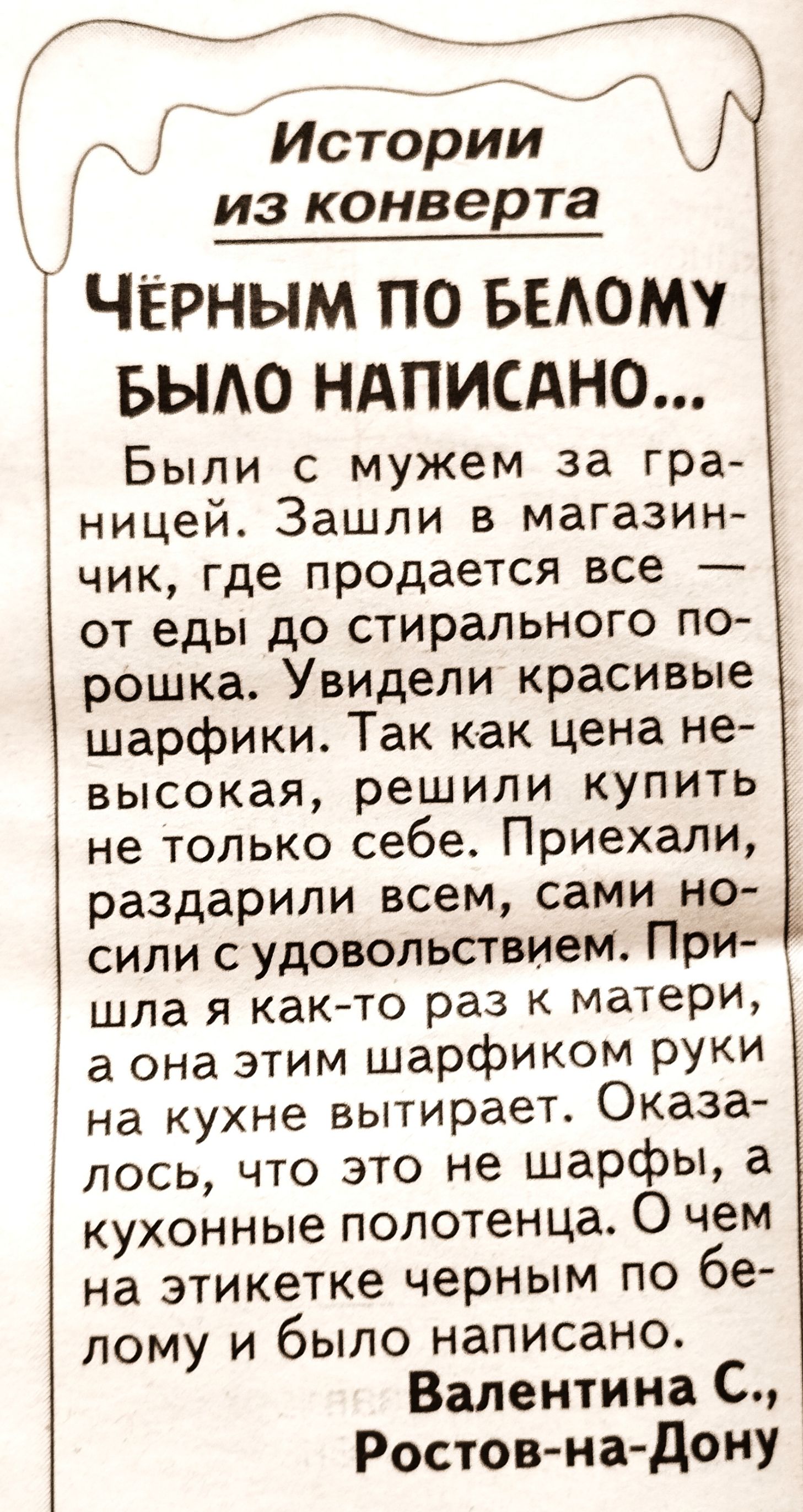 Истории из конверта Чёрным по выому БЫАО ндписдно Были с мужем за гра ницей Зашли в магазин чик где продается все от еды до стирального по рошка Увидели красивые шарфики Так как цена не высокая решили купить не только себе Приехали раздарипи всем сами но сили судовольствием При шла я както раз к матери а она этим шарфиком руки на кухне вытирает Оказа лось что это не шарфы а кухонные полотенца О че