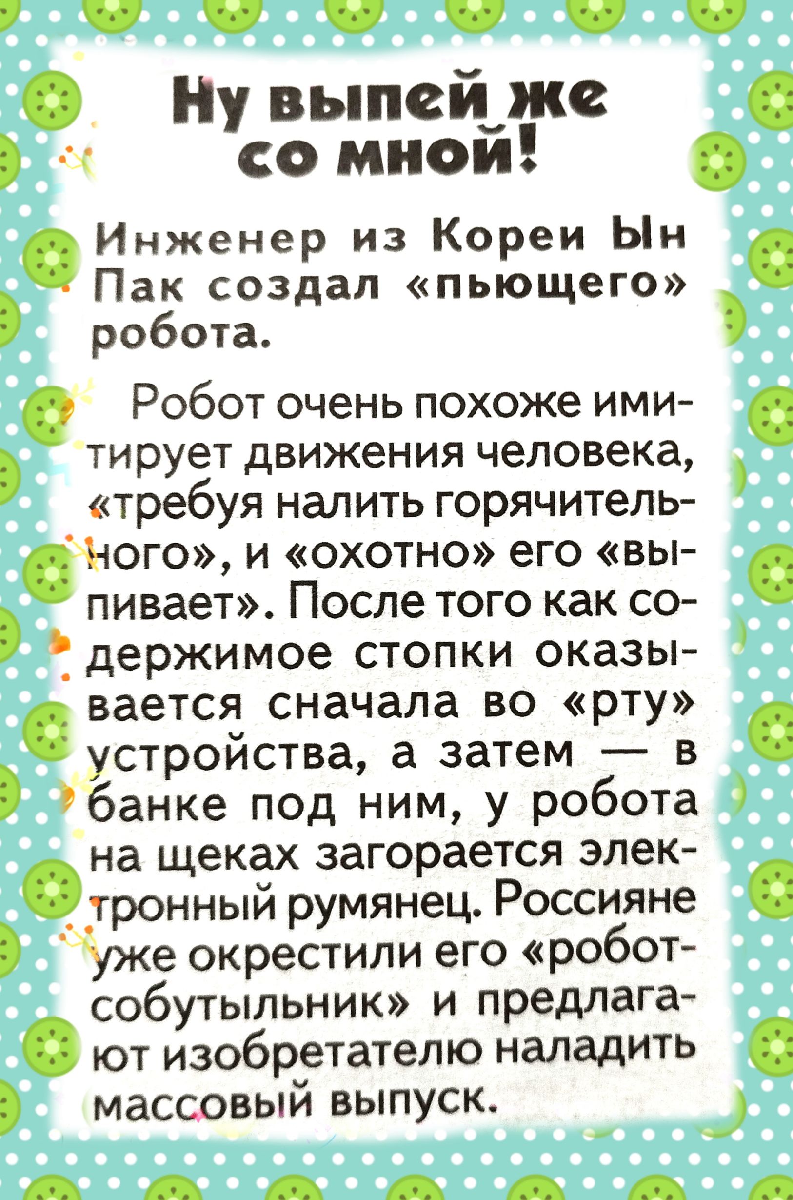 0 Ну выпеіжс со миои Инженер из Кореи Ын Пак создал пьющего робота Робот очень похоже ими тирует движения человека требуя налить горячитель Ного и охотно его вы пинает После того как со _ держимое стопки оказы ваетсд сначала во рту устроиства а затем в банке под ним у робота она щеках загорается элек _ _тронный румянец Россияне Уже окрестили его робот собутыльник и предлага ют изобретателю наладит